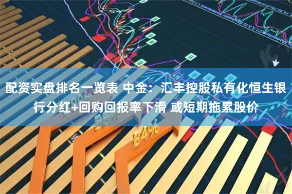 配资实盘排名一览表 中金：汇丰控股私有化恒生银行分红+回购回报率下滑 或短期拖累股价